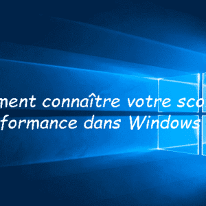 Comment connaître votre score de performance dans Windows 10 ?