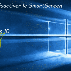 Comment désactiver le SmartScreen sous Windows 10 ?